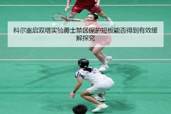 科尔重启双塔实验勇士禁区保护短板能否得到有效缓解探究