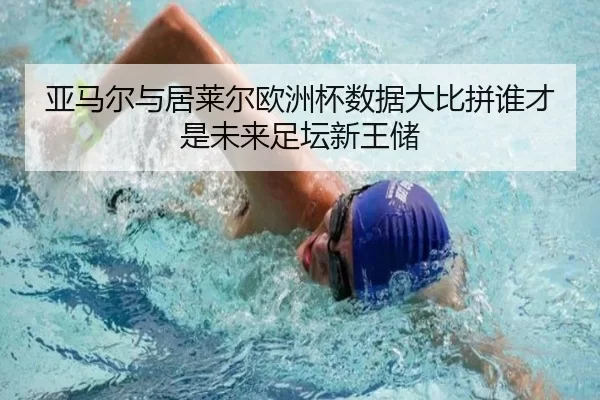亚马尔与居莱尔欧洲杯数据大比拼谁才是未来足坛新王储